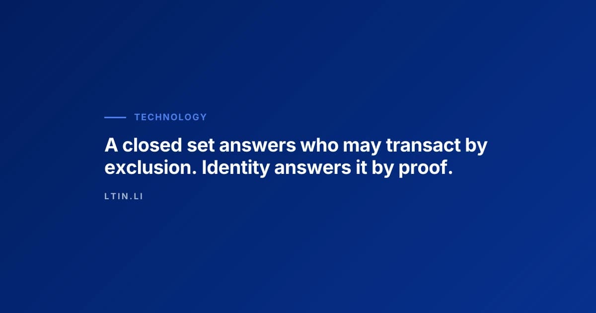 A closed set answers who may transact by exclusion. Identity answers it by proof.